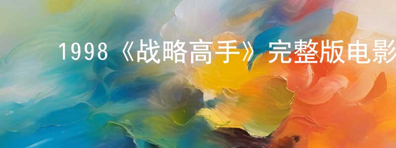 ﻿陈力莹发布﻿1998《战略高手》完整版电影/在线观看/百度云-美剧天堂